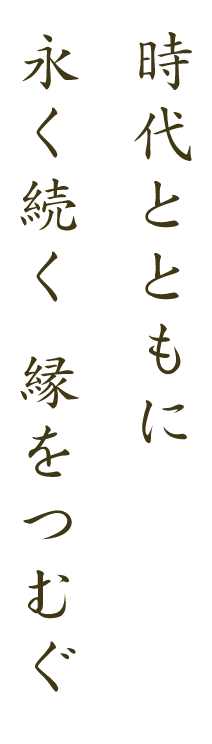 時代とともに永く続く縁をつむぐ